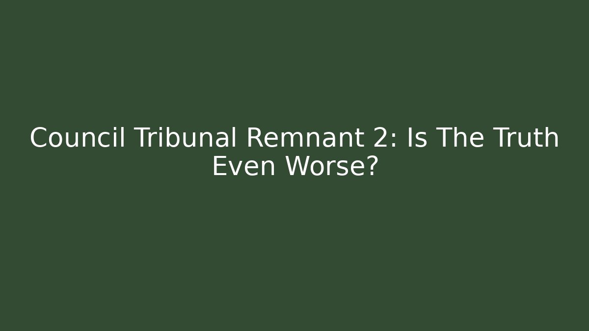 Council Tribunal Remnant 2: Is The Truth Even Worse?