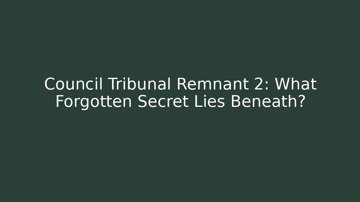 Council Tribunal Remnant 2: What Forgotten Secret Lies Beneath?