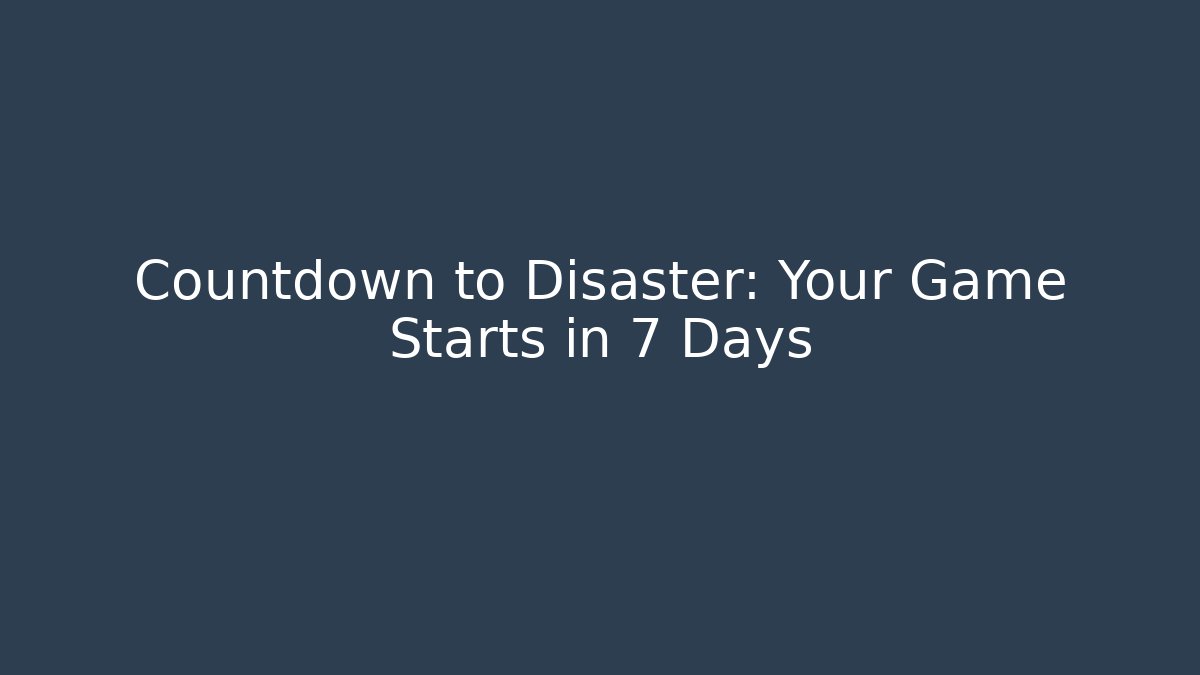 Countdown to Disaster: Your Game Starts in 7 Days