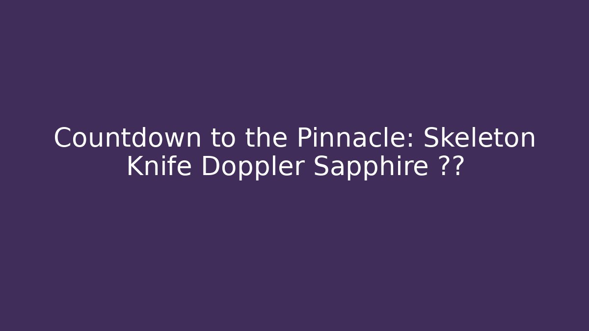Countdown to the Pinnacle: Skeleton Knife Doppler Sapphire 运算