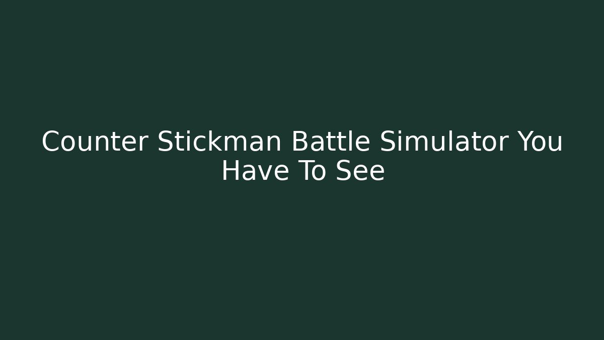 Counter Stickman Battle Simulator You Have To See