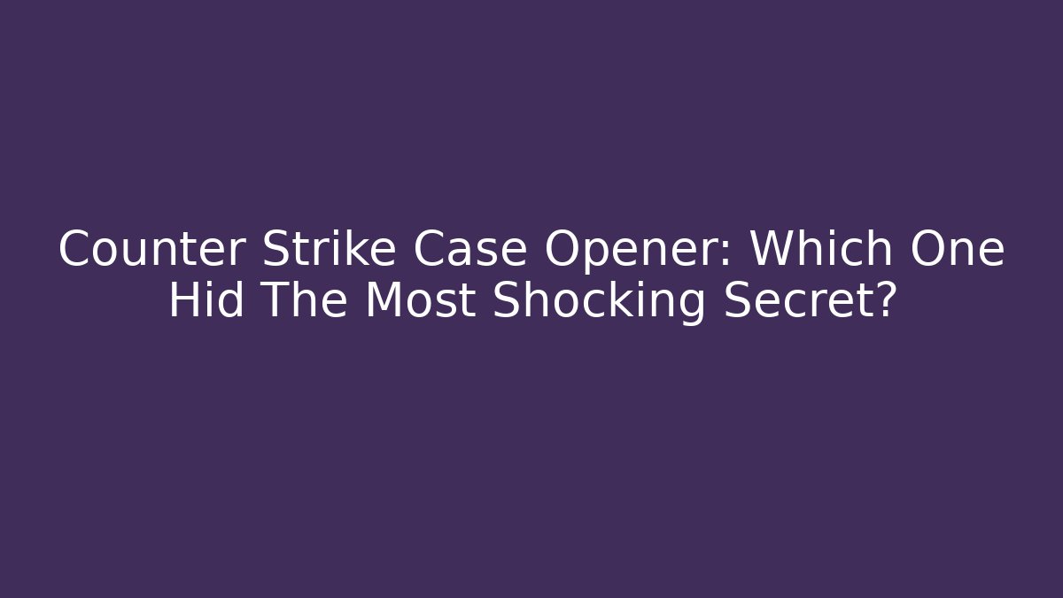 Counter Strike Case Opener: Which One Hid The Most Shocking Secret?