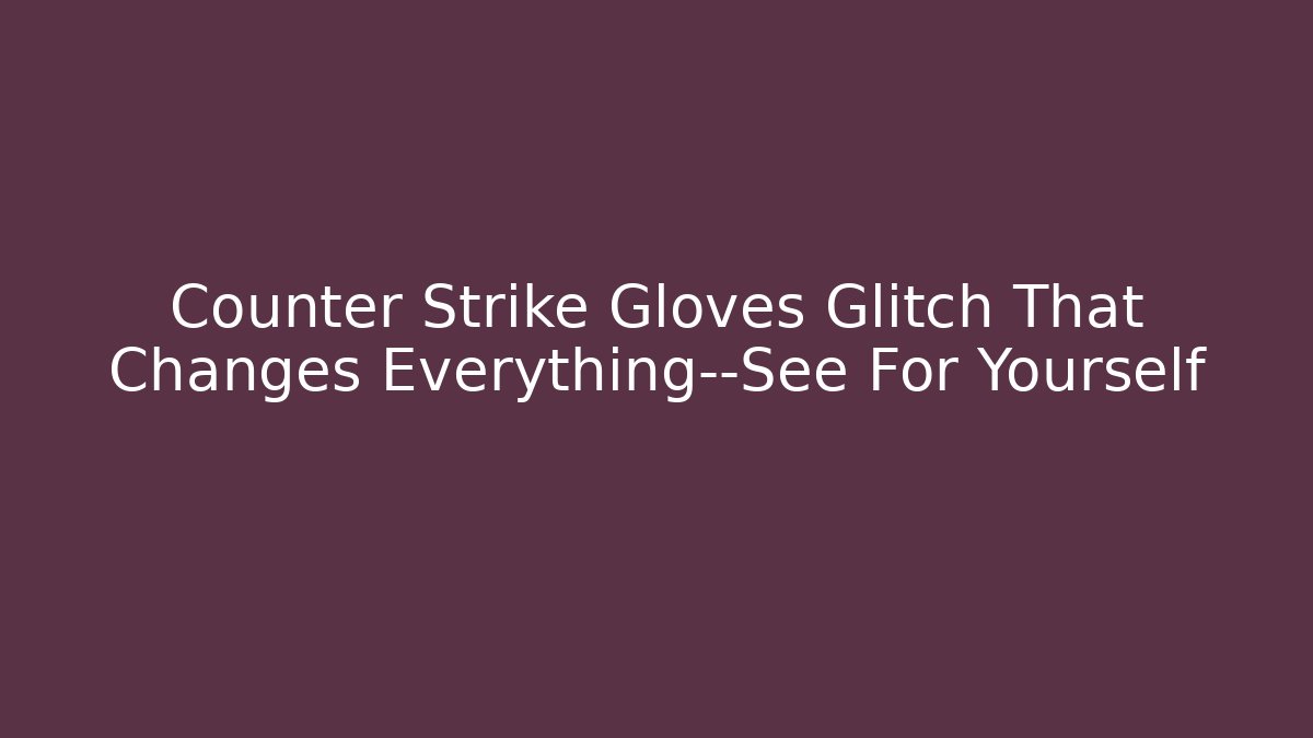 Counter Strike Gloves Glitch That Changes Everything—See For Yourself