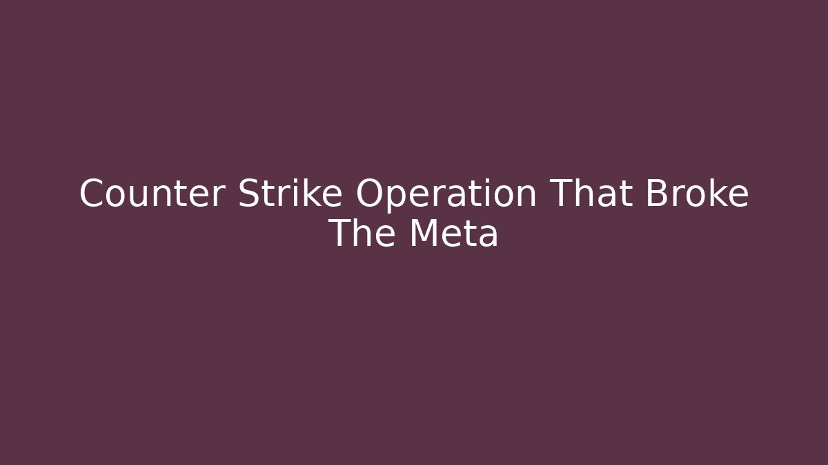 Counter Strike Operation That Broke The Meta