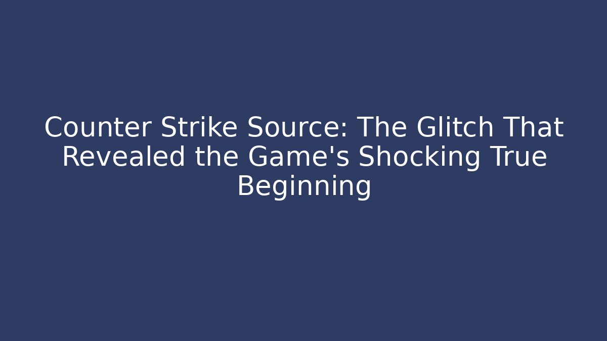 Counter Strike Source: The Glitch That Revealed the Game's Shocking True Beginning