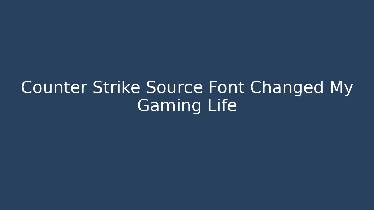Counter Strike Source Font Changed My Gaming Life