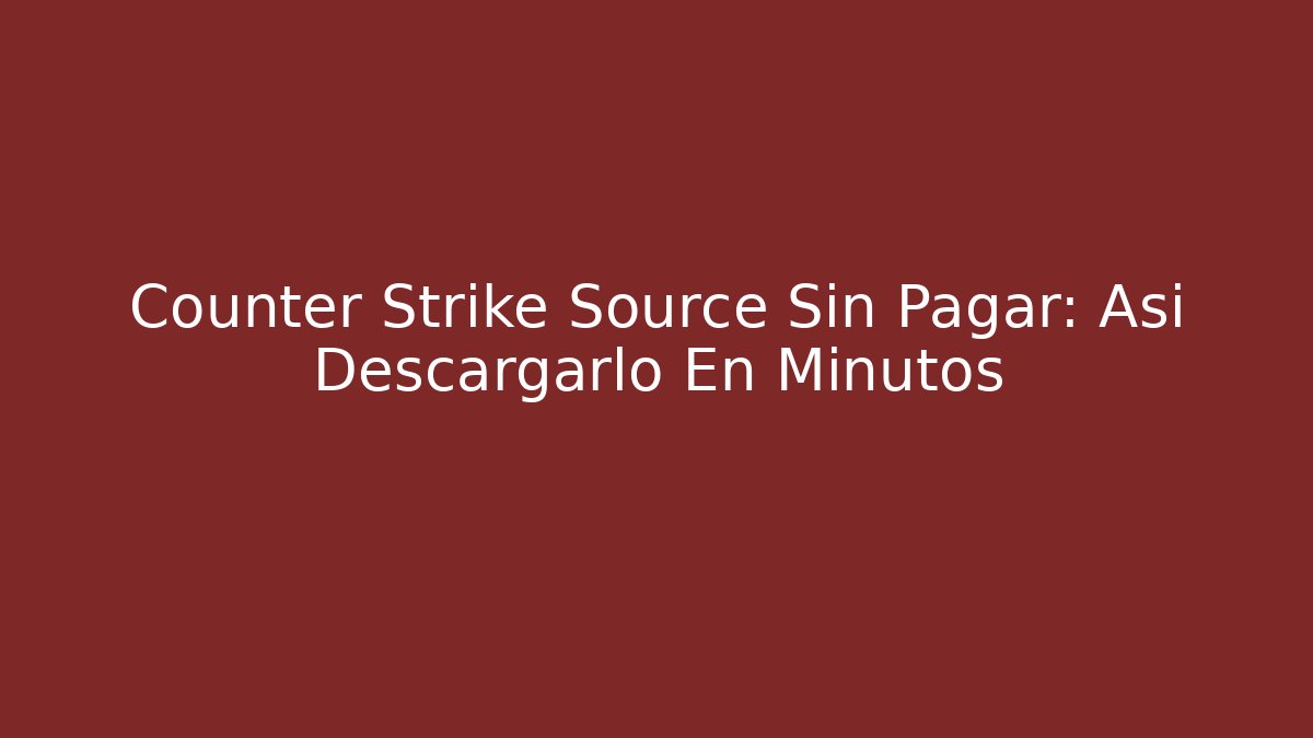 Counter Strike Source Sin Pagar: Así Descargarlo En Minutos