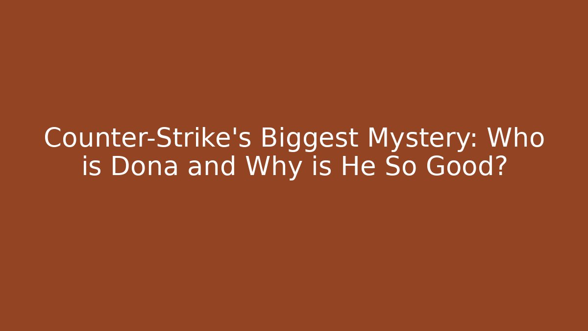 Counter-Strike's Biggest Mystery: Who is Dona and Why is He So Good?