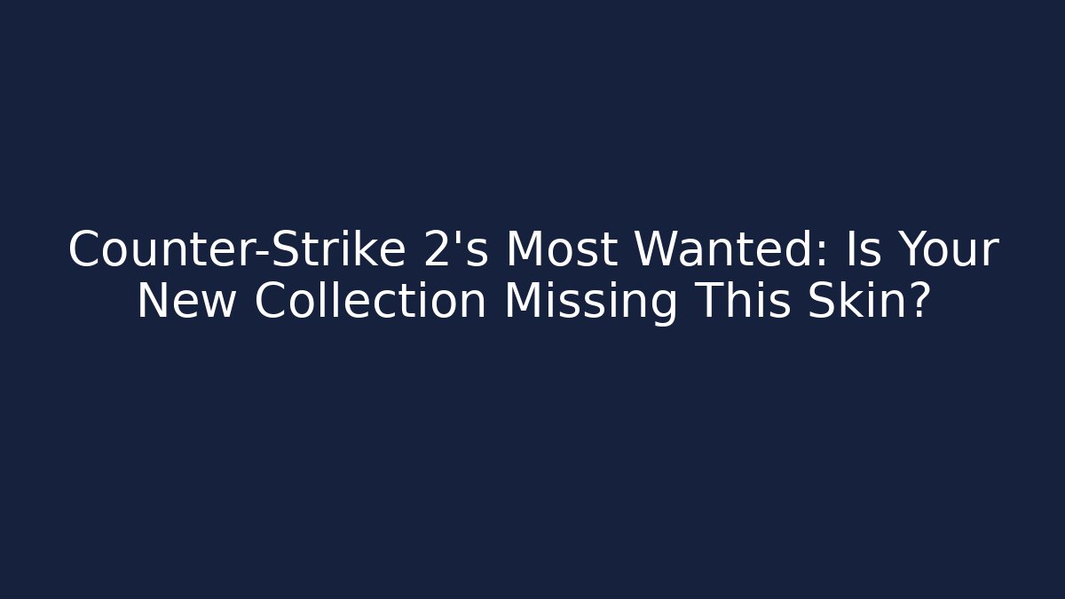 Counter-Strike 2's Most Wanted: Is Your New Collection Missing This Skin?