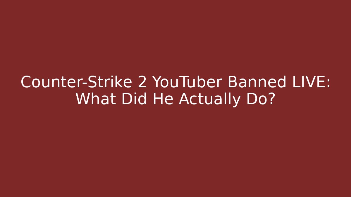 Counter-Strike 2 YouTuber Banned LIVE: What Did He Actually Do?