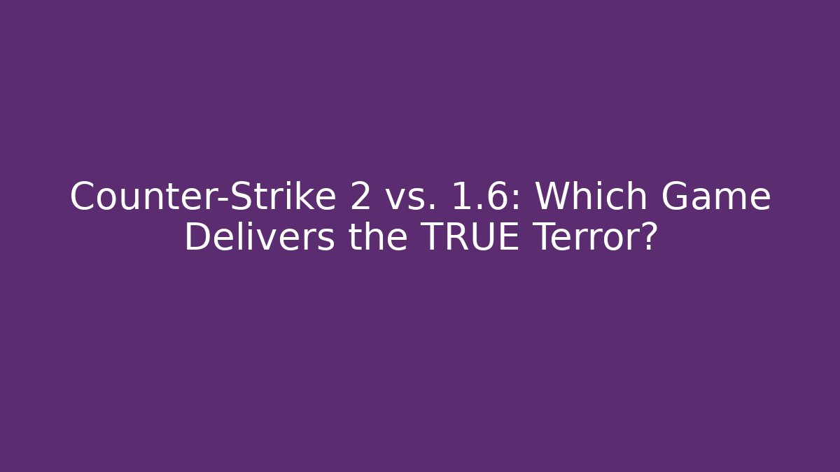 Counter-Strike 2 vs. 1.6: Which Game Delivers the TRUE Terror?