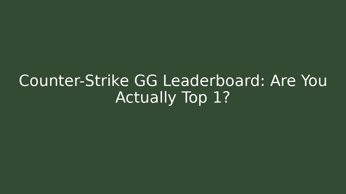 Counter-Strike GG Leaderboard: Are You Actually Top 1?