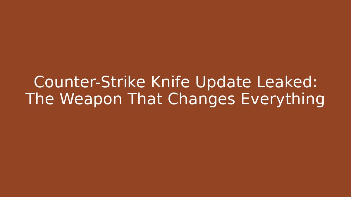 Counter-Strike Knife Update Leaked: The Weapon That Changes Everything