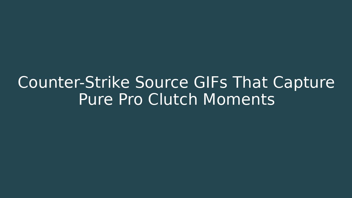 Counter-Strike Source GIFs That Capture Pure Pro Clutch Moments
