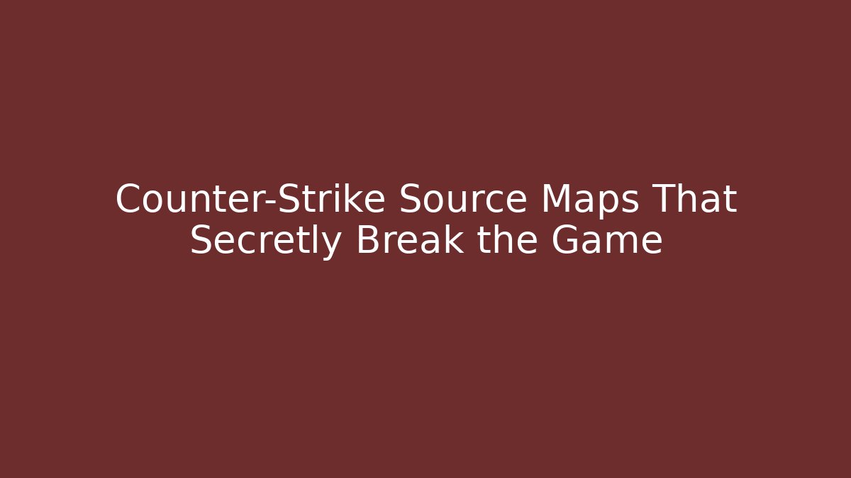 Counter-Strike Source Maps That Secretly Break the Game