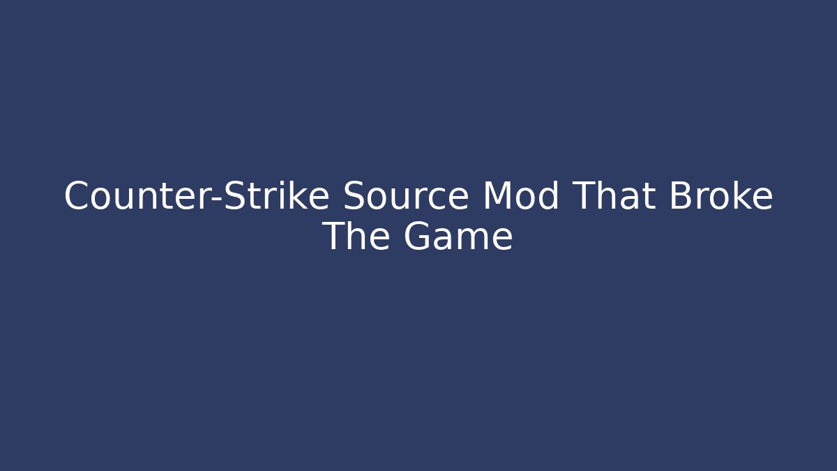 Counter-Strike Source Mod That Broke The Game