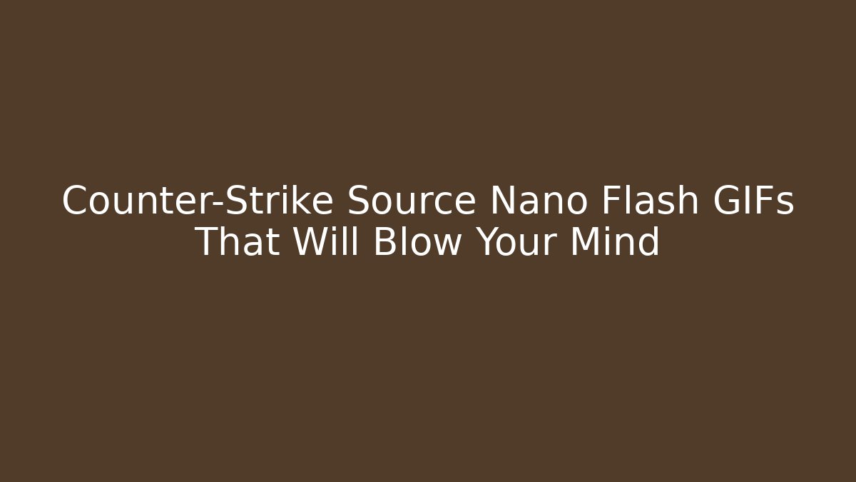 Counter-Strike Source Nano Flash GIFs That Will Blow Your Mind