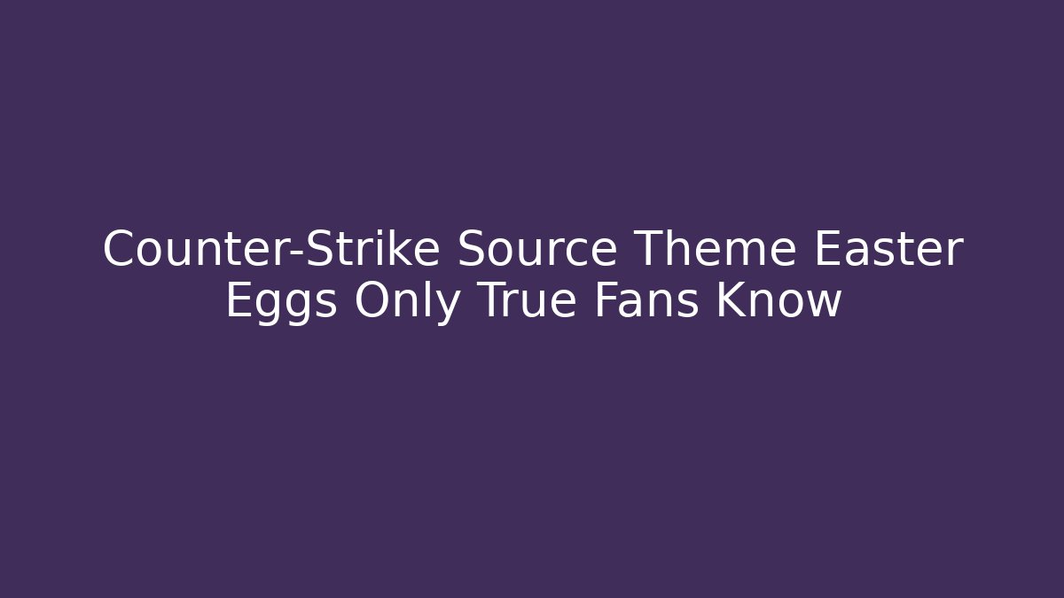 Counter-Strike Source Theme Easter Eggs Only True Fans Know