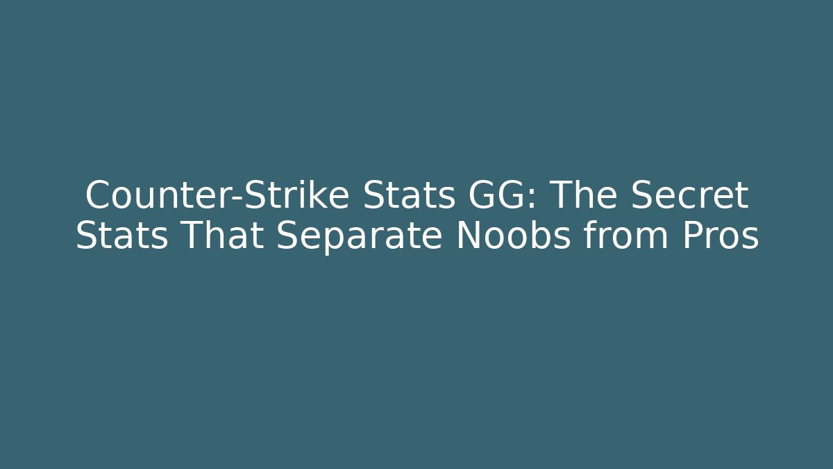 Counter-Strike Stats GG: The Secret Stats That Separate Noobs from Pros