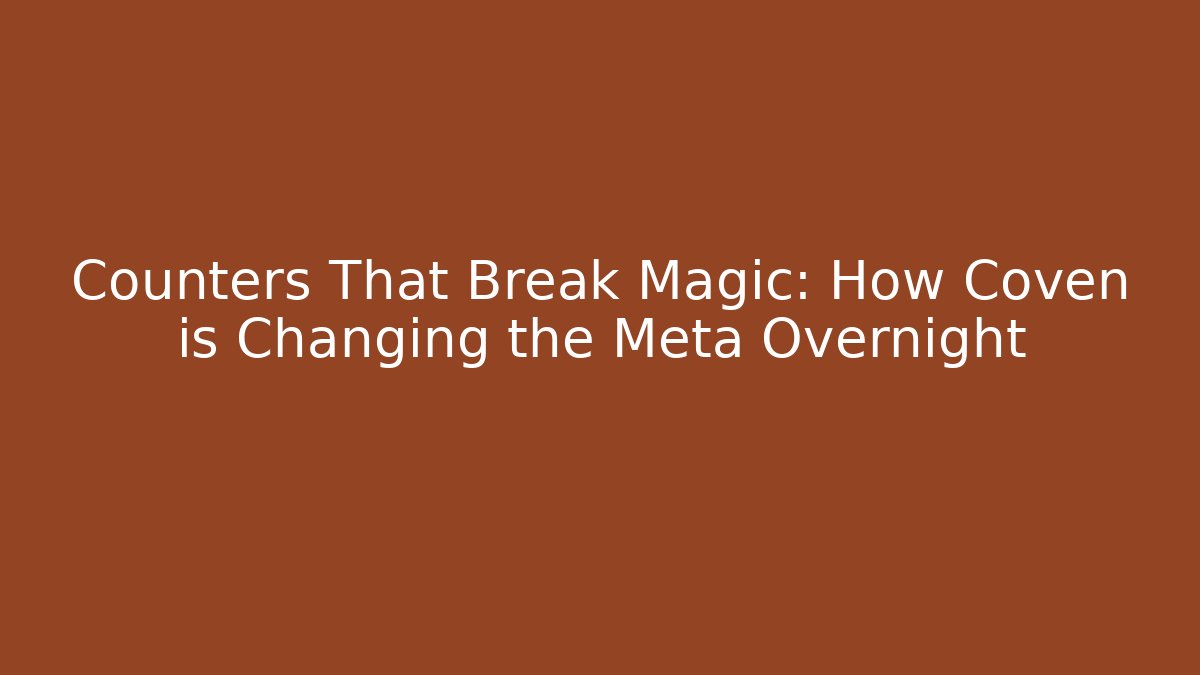 Counters That Break Magic: How Coven is Changing the Meta Overnight