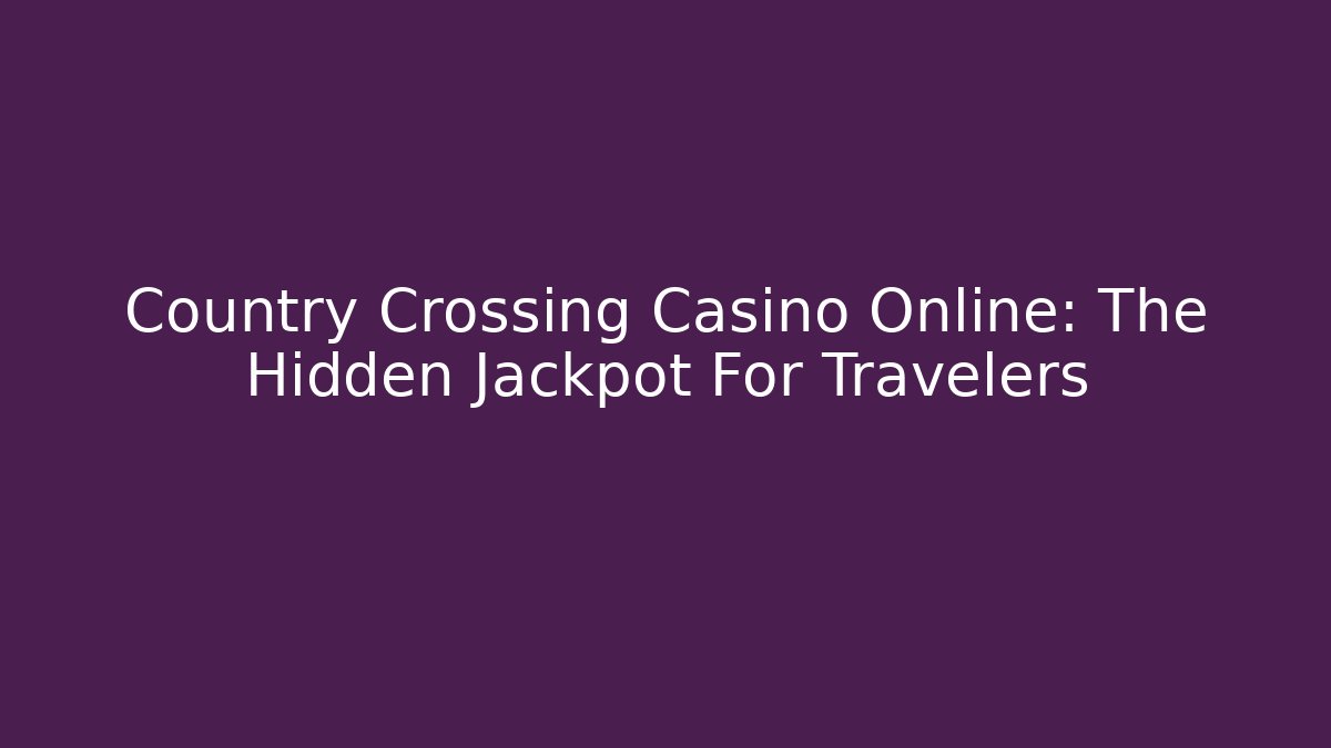 Country Crossing Casino Online: The Hidden Jackpot For Travelers