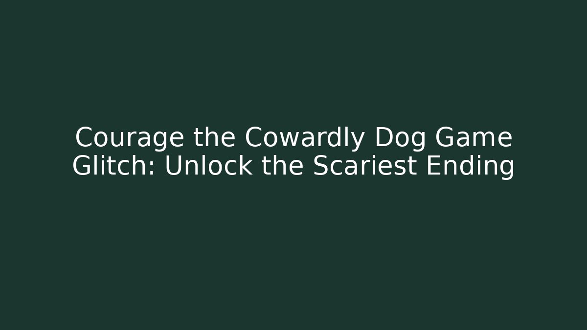 Courage the Cowardly Dog Game Glitch: Unlock the Scariest Ending