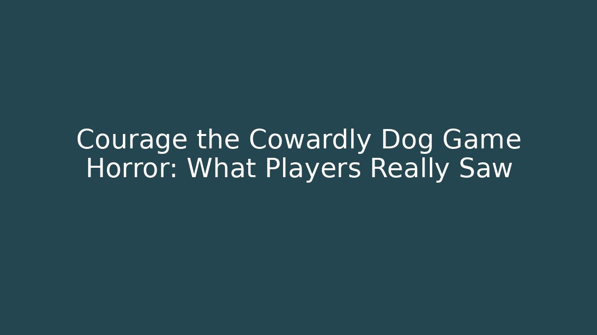 Courage the Cowardly Dog Game Horror: What Players Really Saw