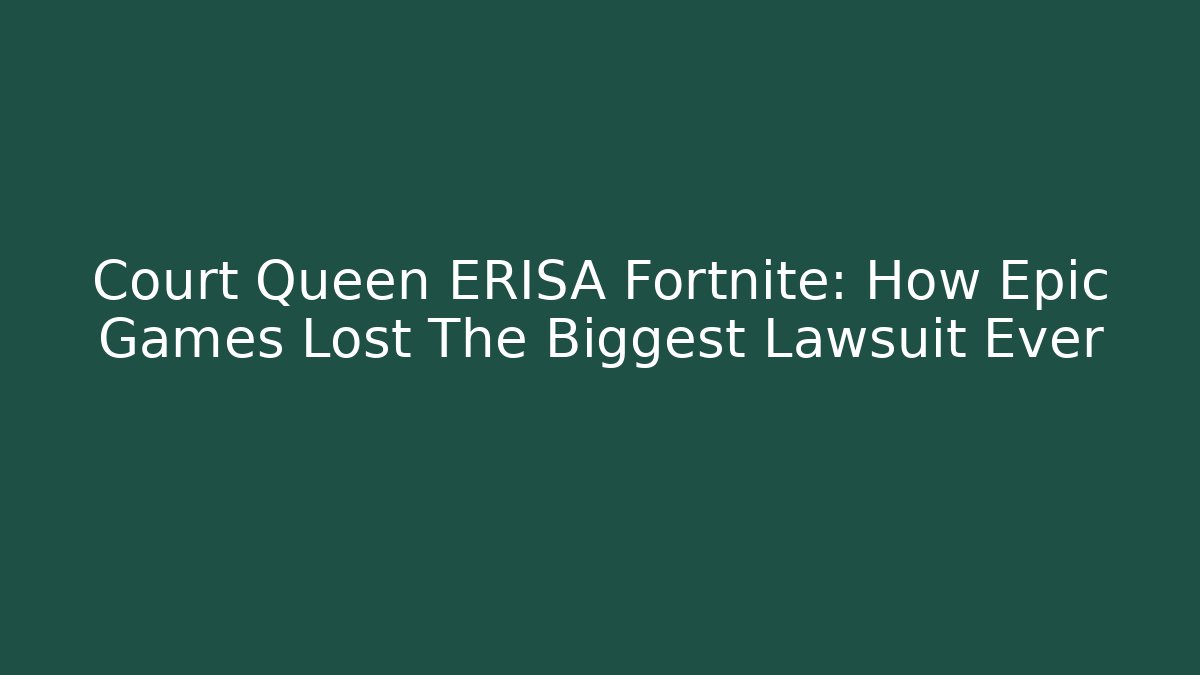 Court Queen ERISA Fortnite: How Epic Games Lost The Biggest Lawsuit Ever
