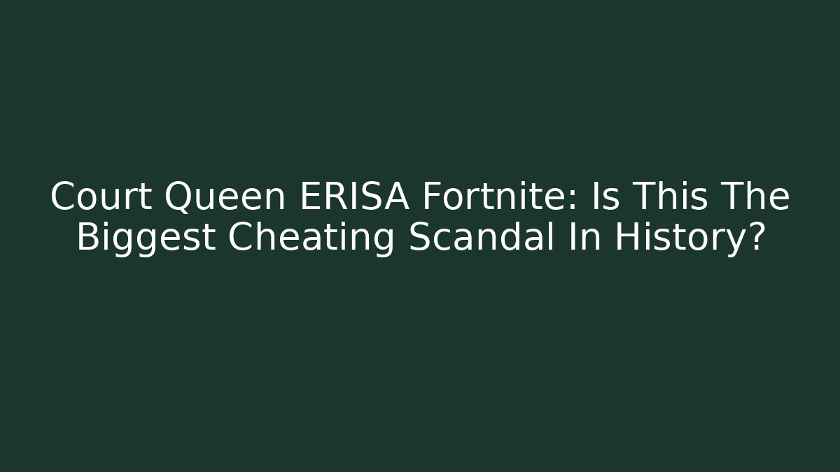 Court Queen ERISA Fortnite: Is This The Biggest Cheating Scandal In History?