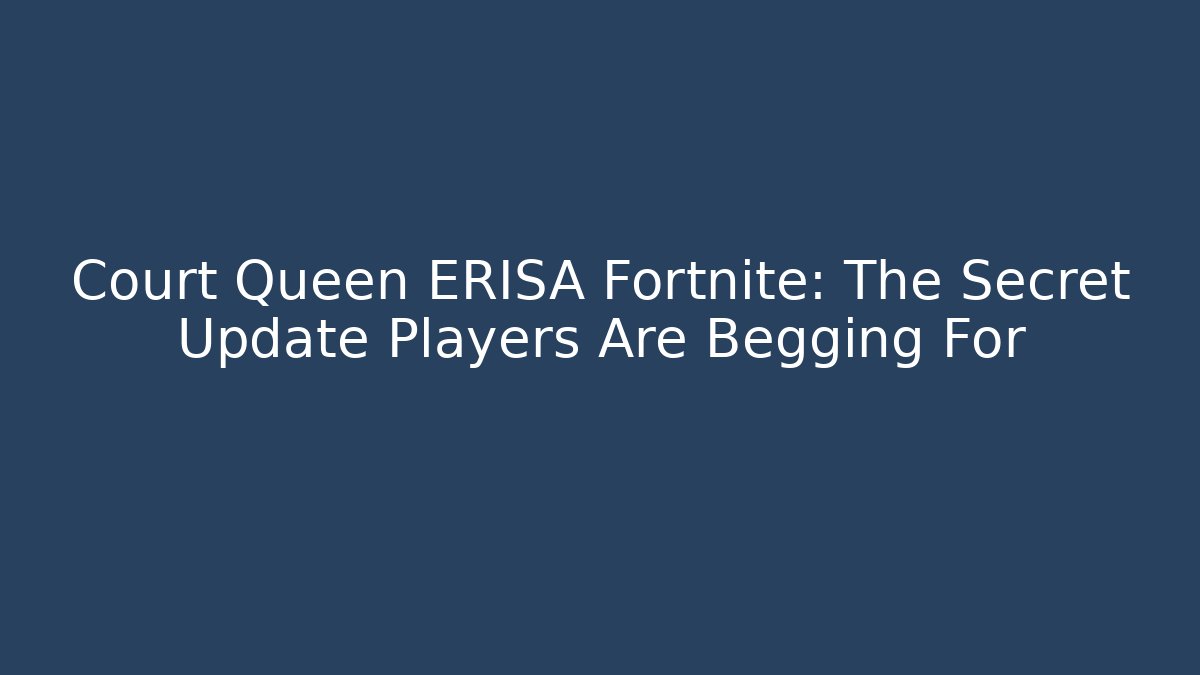 Court Queen ERISA Fortnite: The Secret Update Players Are Begging For