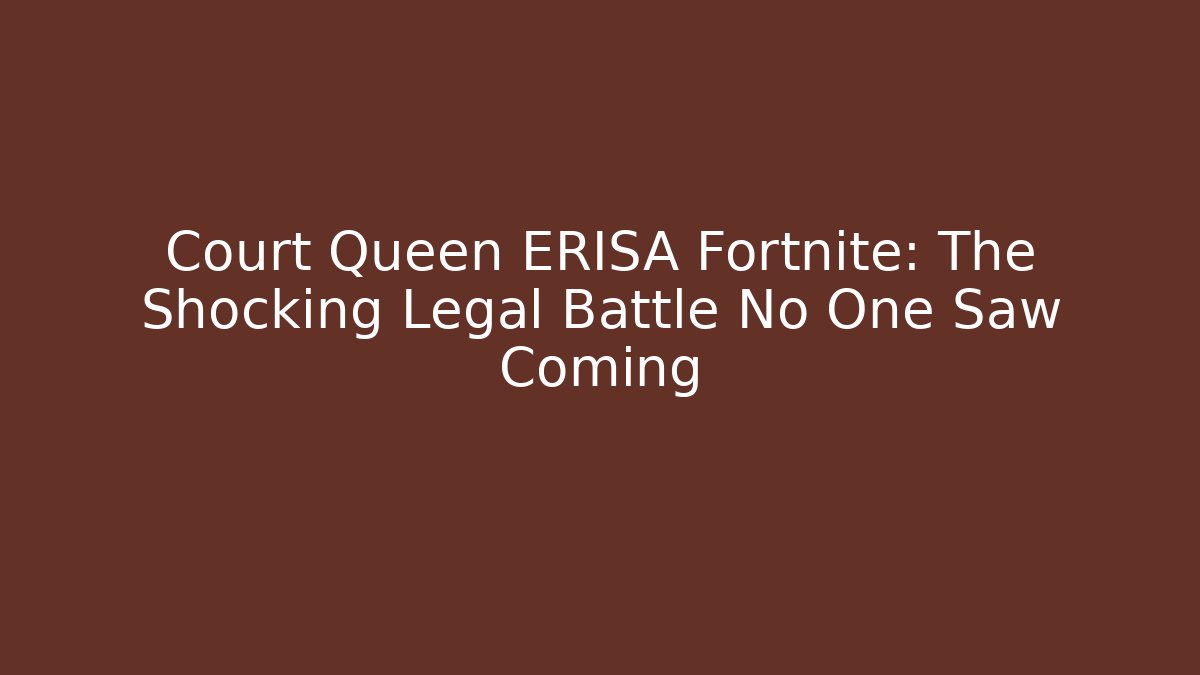 Court Queen ERISA Fortnite: The Shocking Legal Battle No One Saw Coming