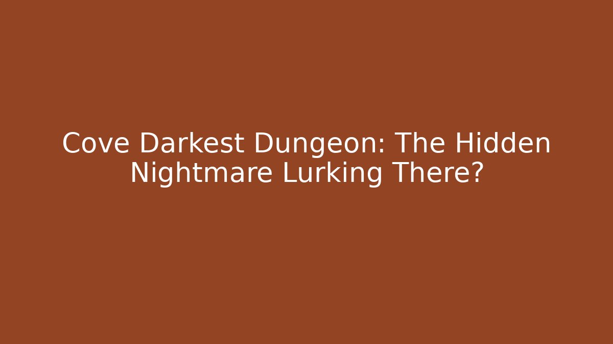 Cove Darkest Dungeon: The Hidden Nightmare Lurking There?