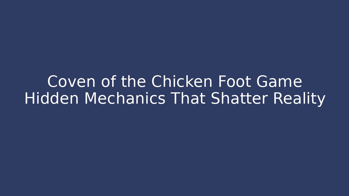 Coven of the Chicken Foot Game Hidden Mechanics That Shatter Reality