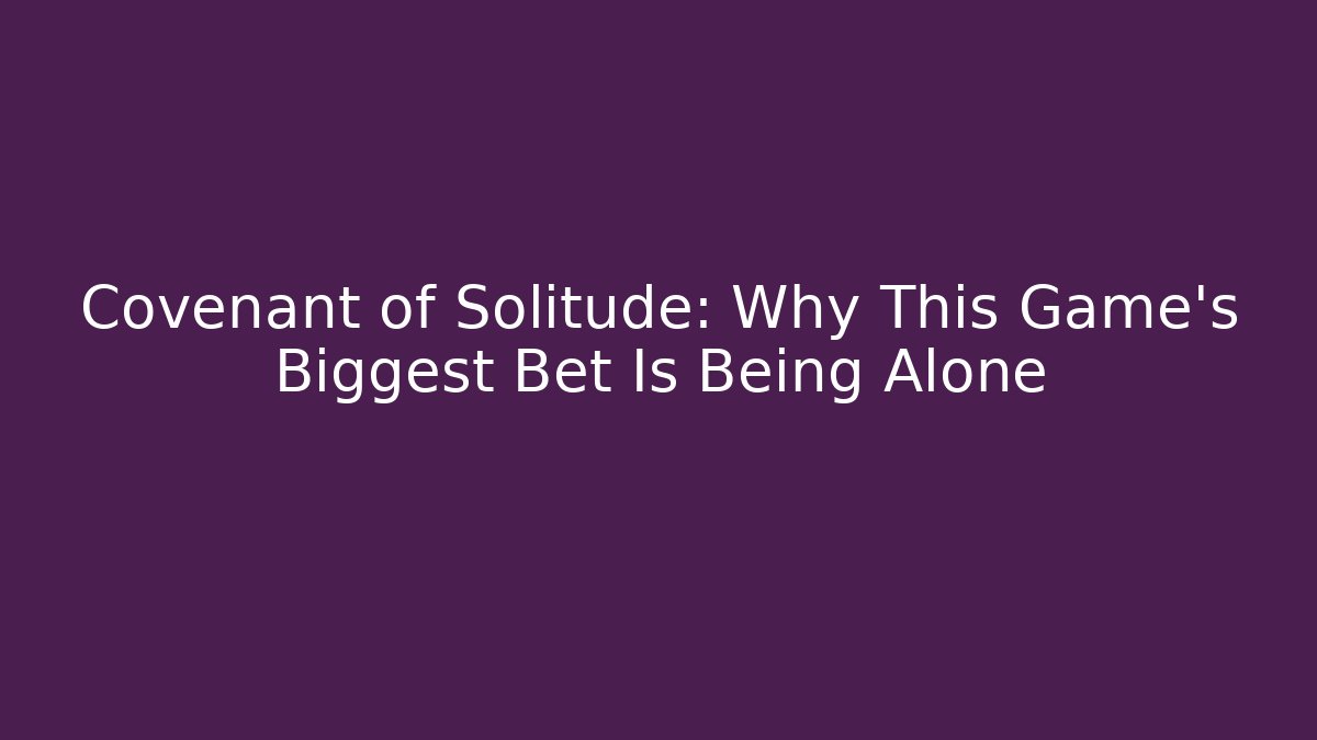 Covenant of Solitude: Why This Game’s Biggest Bet Is Being Alone - Critter Realm