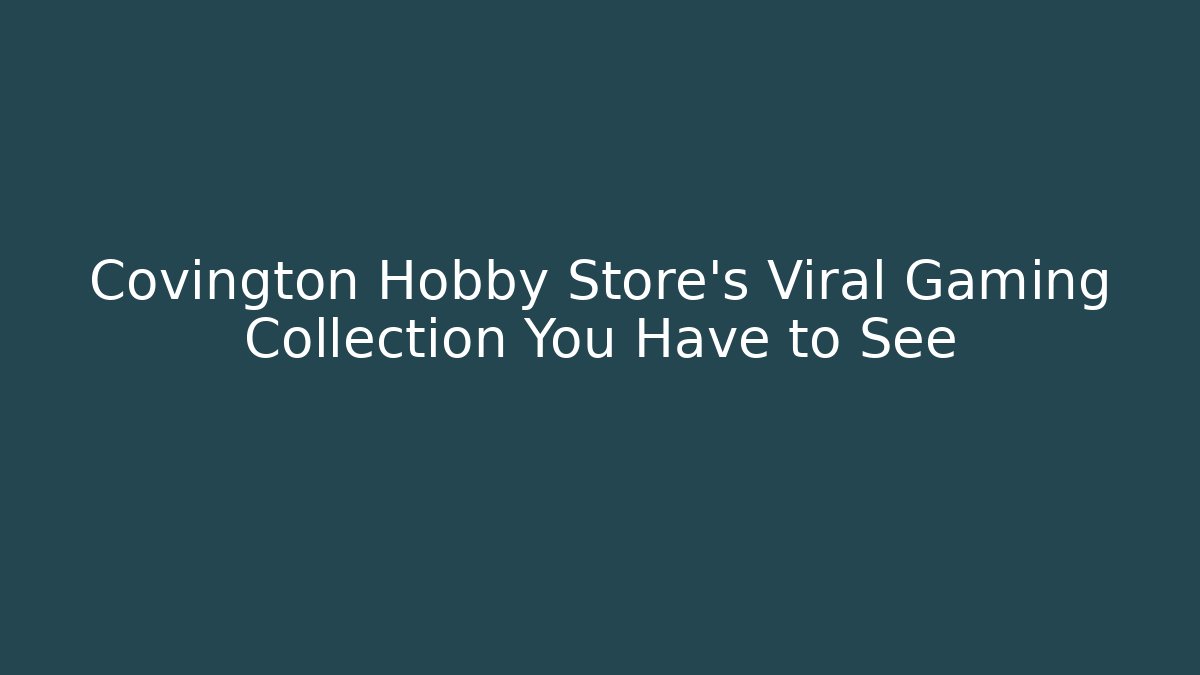 Covington Hobby Store's Viral Gaming Collection You Have to See
