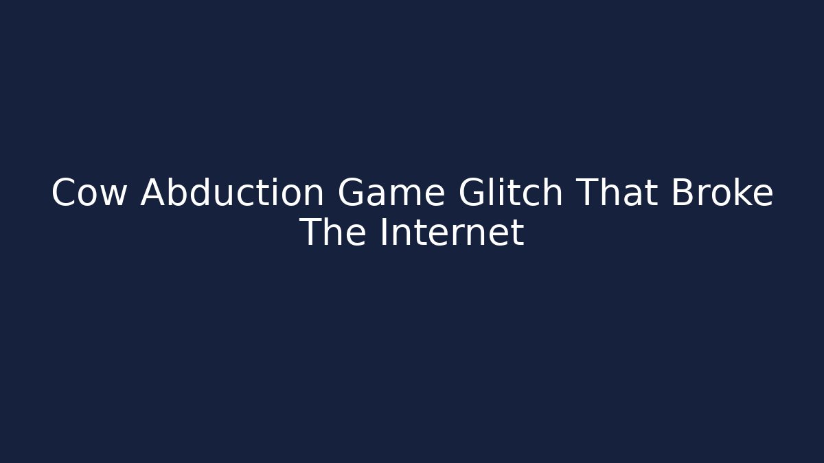 Cow Abduction Game Glitch That Broke The Internet