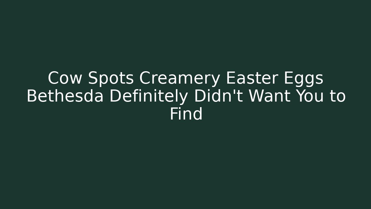 Cow Spots Creamery Easter Eggs Bethesda Definitely Didn't Want You to Find