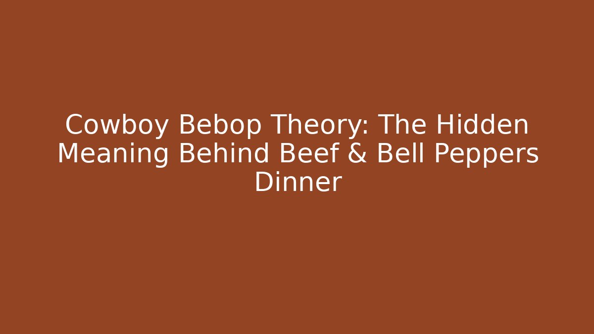 Cowboy Bebop Theory: The Hidden Meaning Behind Beef & Bell Peppers Dinner
