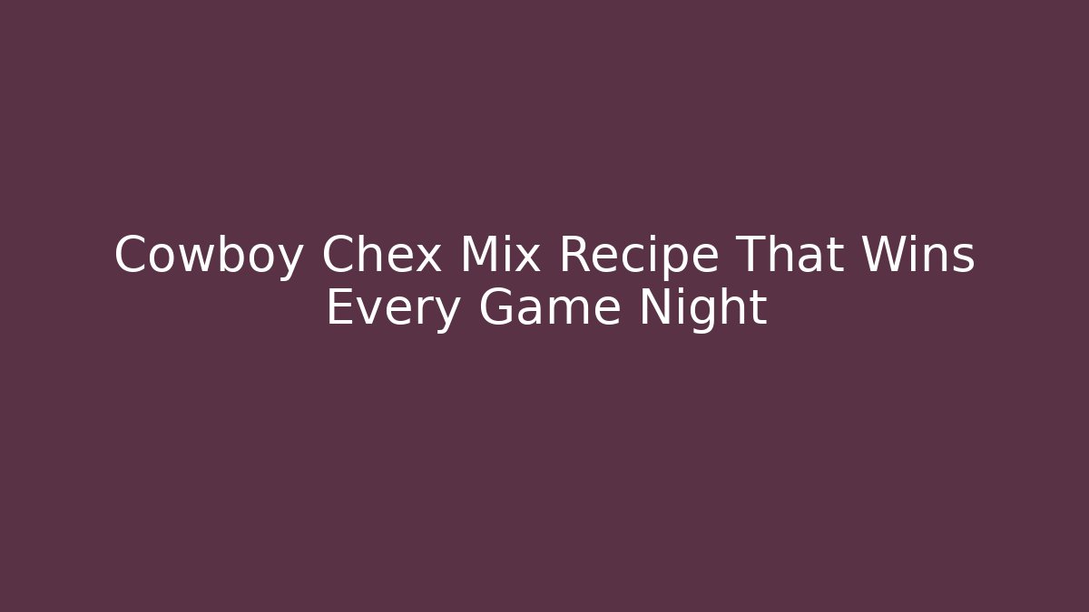 Cowboy Chex Mix Recipe That Wins Every Game Night