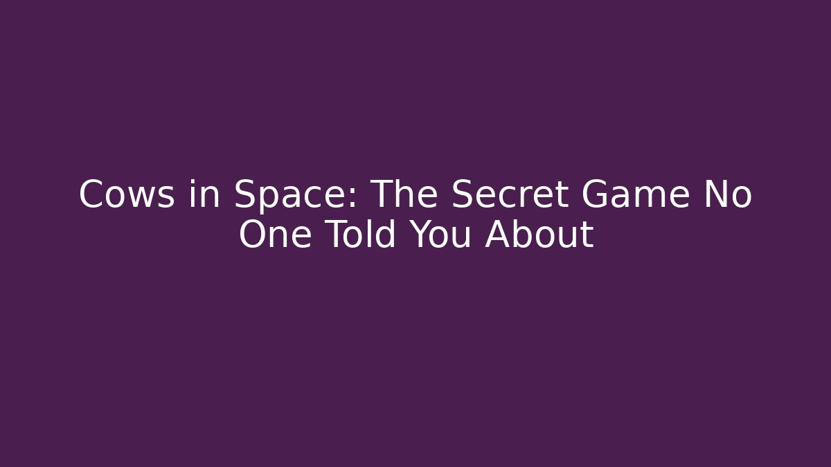 Cows in Space: The Secret Game No One Told You About