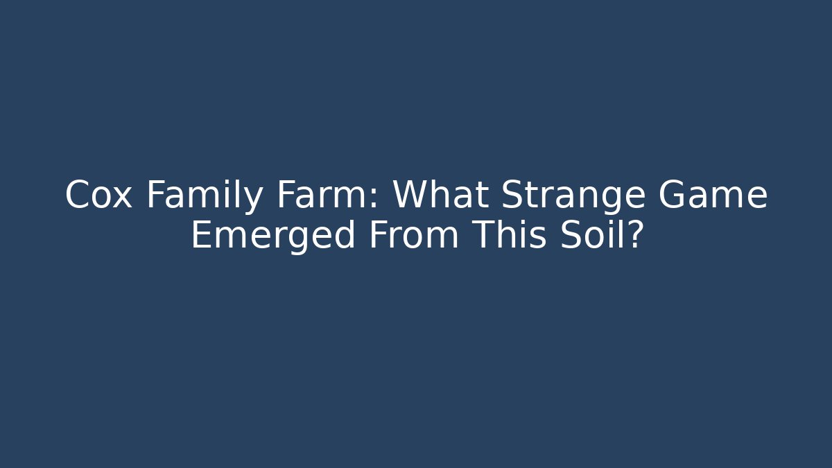 Cox Family Farm: What Strange Game Emerged From This Soil?