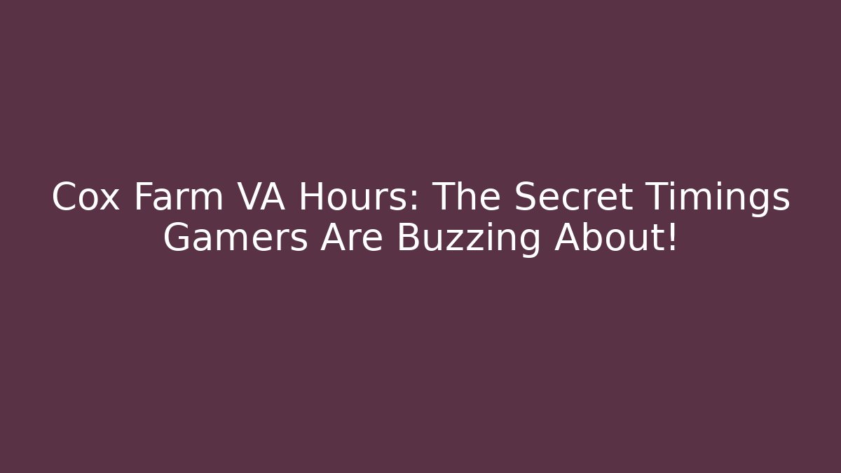 Cox Farm VA Hours: The Secret Timings Gamers Are Buzzing About!