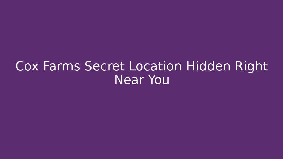 Cox Farms Secret Location Hidden Right Near You