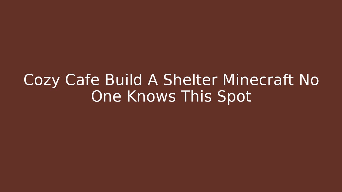Cozy Cafe Build A Shelter Minecraft No One Knows This Spot