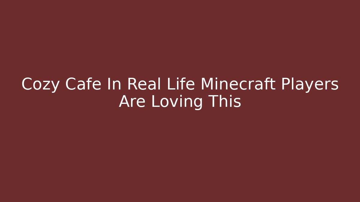 Cozy Cafe In Real Life Minecraft Players Are Loving This