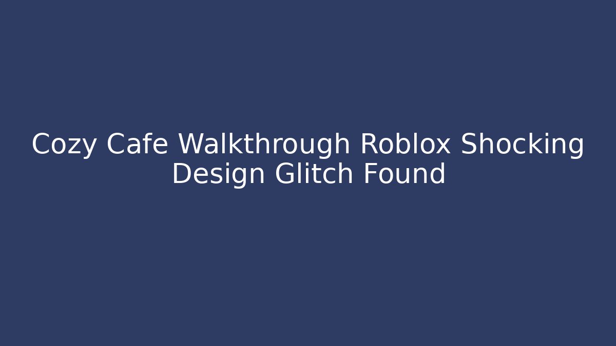 Cozy Cafe Walkthrough Roblox Shocking Design Glitch Found
