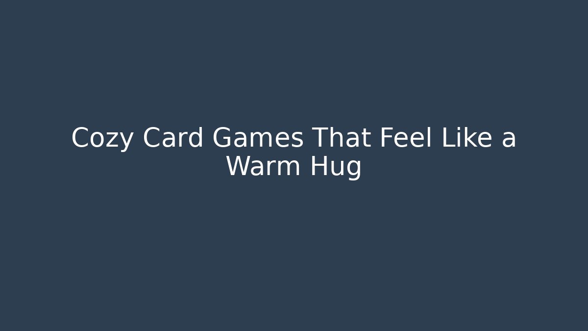Cozy Card Games That Feel Like a Warm Hug