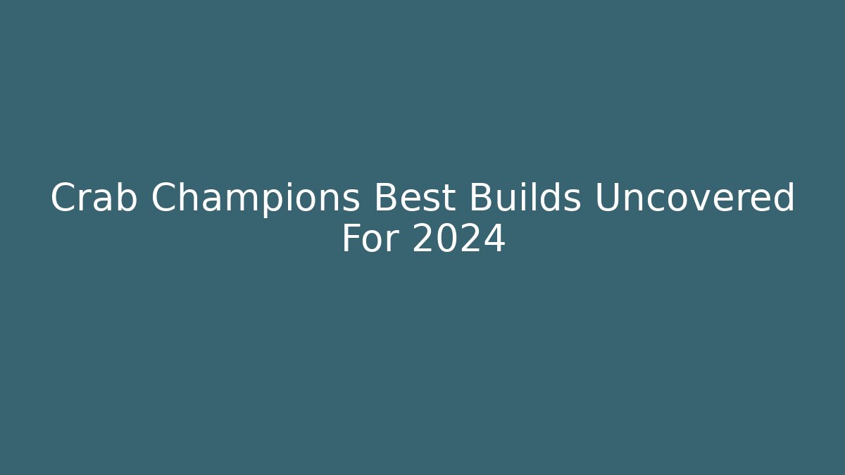 Crab Champions Best Builds Uncovered For 2024