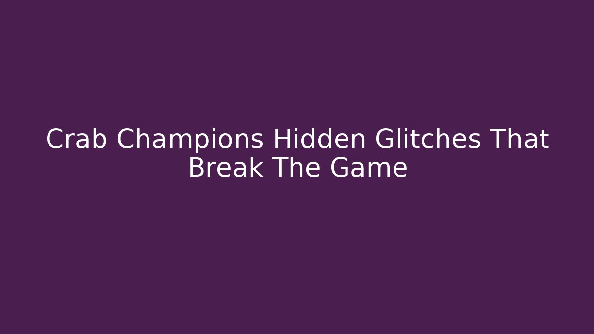 Crab Champions Hidden Glitches That Break The Game