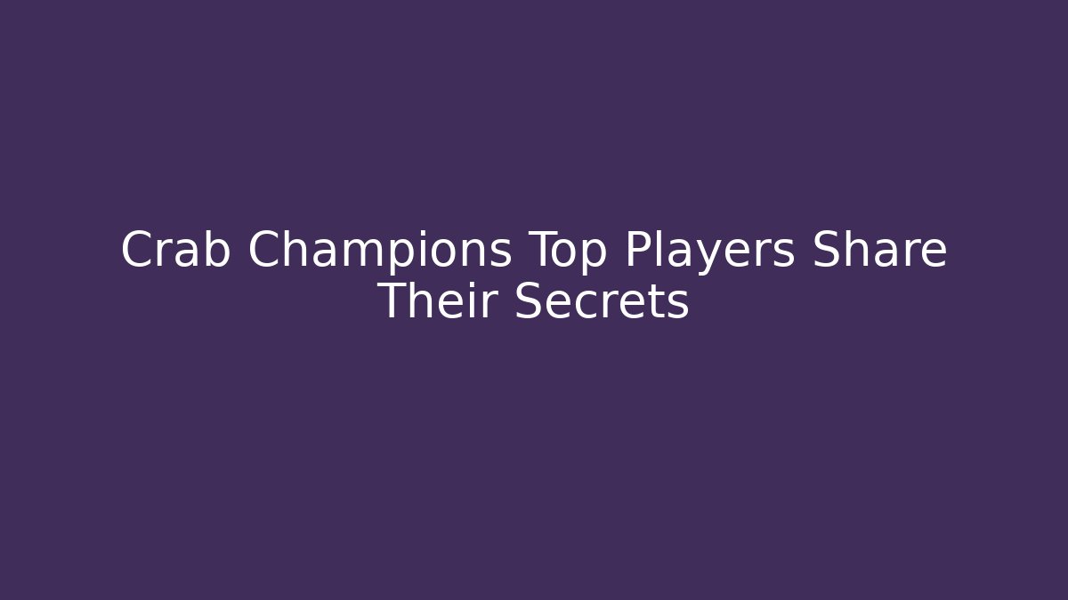 Crab Champions Top Players Share Their Secrets